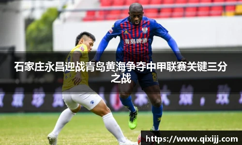 石家庄永昌迎战青岛黄海争夺中甲联赛关键三分之战