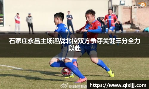 石家庄永昌主场迎战北控双方争夺关键三分全力以赴